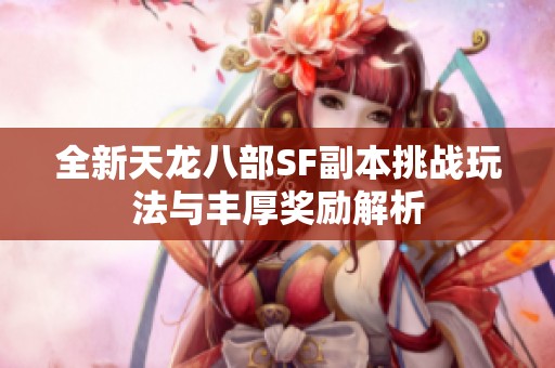 全新天龙八部SF副本挑战玩法与丰厚奖励解析