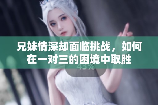 兄妹情深却面临挑战，如何在一对三的困境中取胜