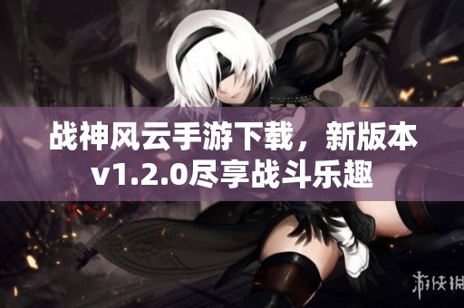 战神风云手游下载，新版本v1.2.0尽享战斗乐趣