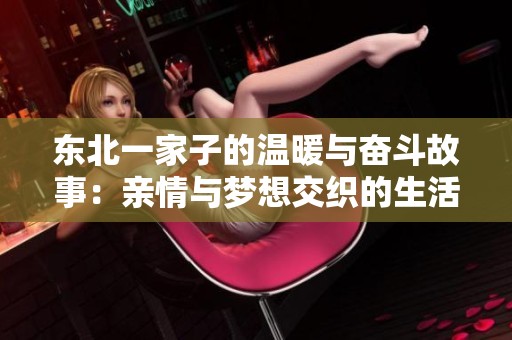东北一家子的温暖与奋斗故事：亲情与梦想交织的生活画卷