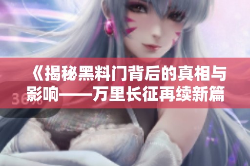 《揭秘黑料门背后的真相与影响——万里长征再续新篇章》