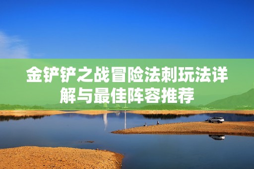金铲铲之战冒险法刺玩法详解与最佳阵容推荐