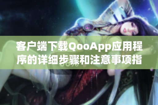 客户端下载QooApp应用程序的详细步骤和注意事项指南