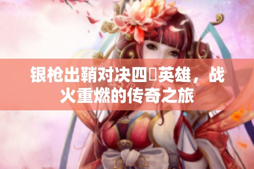 银枪出鞘对决四毌英雄，战火重燃的传奇之旅