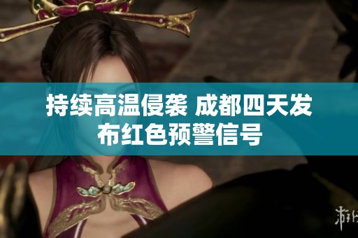持续高温侵袭 成都四天发布红色预警信号