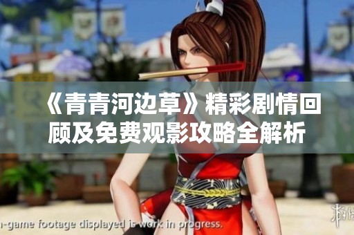 《青青河边草》精彩剧情回顾及免费观影攻略全解析