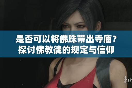 是否可以将佛珠带出寺庙？探讨佛教徒的规定与信仰