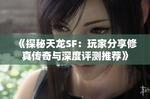 《探秘天龙SF：玩家分享修真传奇与深度评测推荐》
