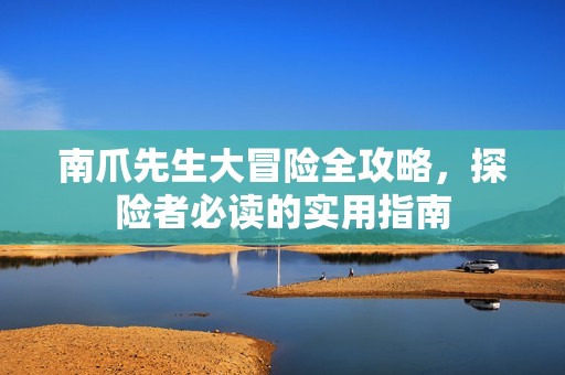 南爪先生大冒险全攻略，探险者必读的实用指南