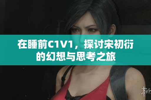 在睡前C1V1，探讨宋初衍的幻想与思考之旅