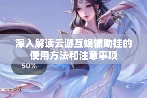深入解读云游互娱辅助挂的使用方法和注意事项