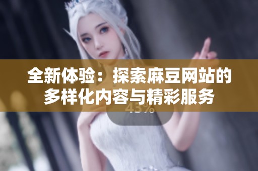 全新体验：探索麻豆网站的多样化内容与精彩服务