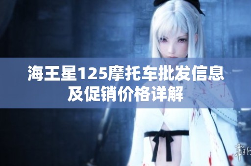 海王星125摩托车批发信息及促销价格详解
