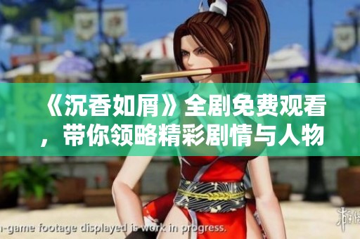 《沉香如屑》全剧免费观看，带你领略精彩剧情与人物魅力