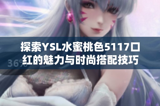探索YSL水蜜桃色5117口红的魅力与时尚搭配技巧