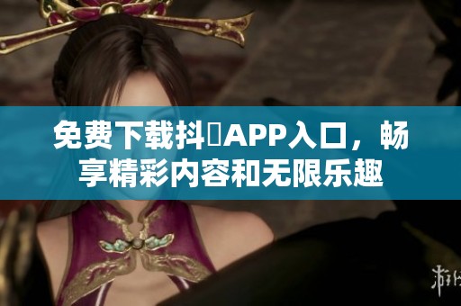 免费下载抖抈APP入口，畅享精彩内容和无限乐趣