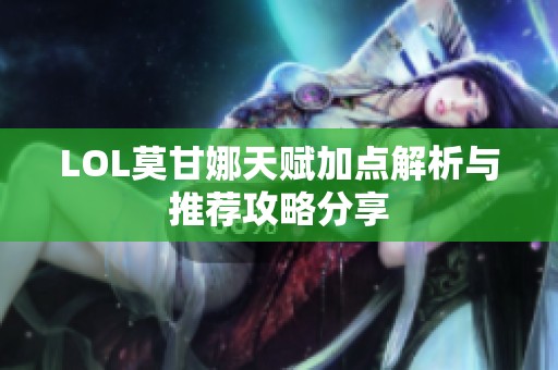 LOL莫甘娜天赋加点解析与推荐攻略分享