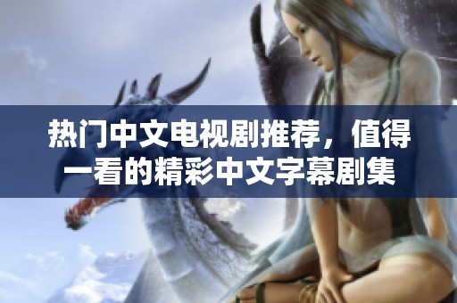 热门中文电视剧推荐，值得一看的精彩中文字幕剧集