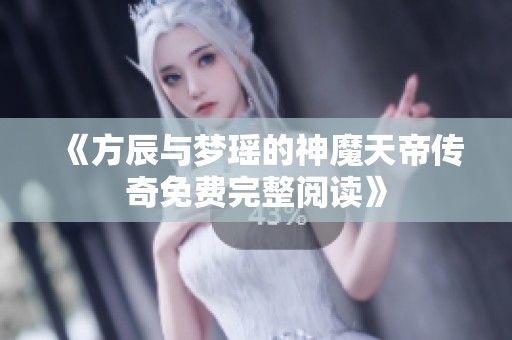 《方辰与梦瑶的神魔天帝传奇免费完整阅读》