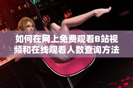 如何在网上免费观看B站视频和在线观看人数查询方法