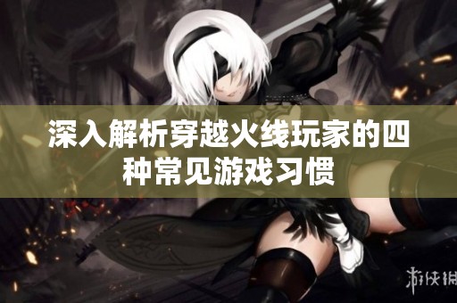 深入解析穿越火线玩家的四种常见游戏习惯