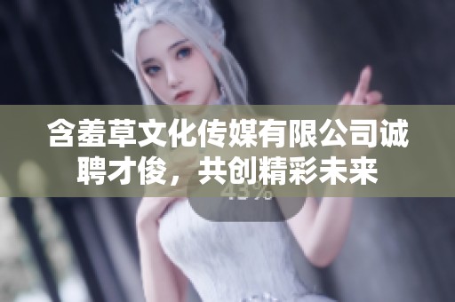 含羞草文化传媒有限公司诚聘才俊，共创精彩未来