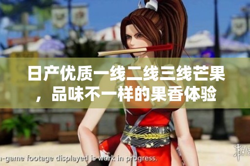 日产优质一线二线三线芒果，品味不一样的果香体验