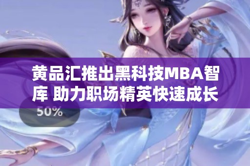黄品汇推出黑科技MBA智库 助力职场精英快速成长