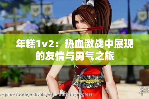 年糕1v2：热血激战中展现的友情与勇气之旅