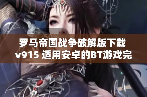罗马帝国战争破解版下载 v915 适用安卓的BT游戏完整体验