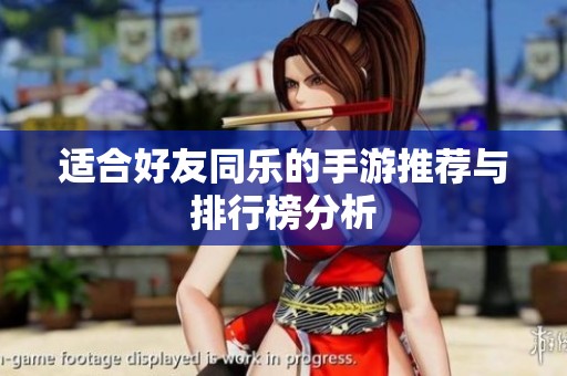 适合好友同乐的手游推荐与排行榜分析