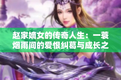 赵家嫡女的传奇人生：一蓑烟雨间的爱恨纠葛与成长之路