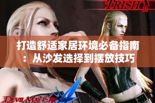 打造舒适家居环境必备指南：从沙发选择到摆放技巧