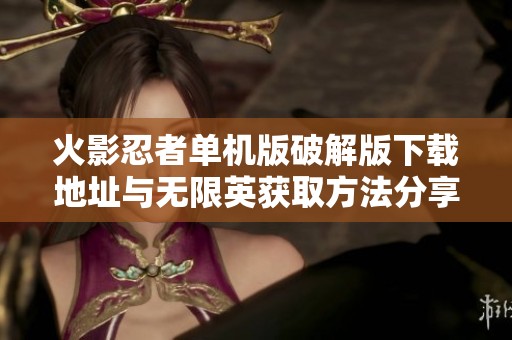 火影忍者单机版破解版下载地址与无限英获取方法分享