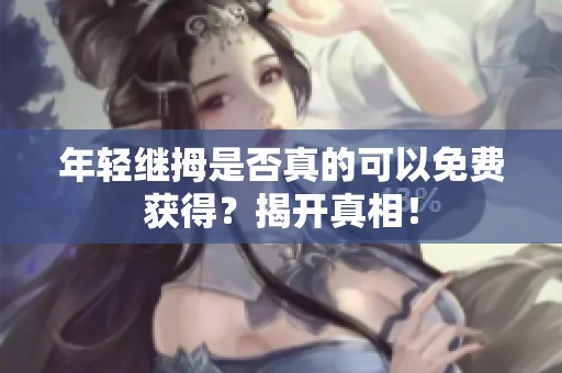 年轻继拇是否真的可以免费获得？揭开真相！