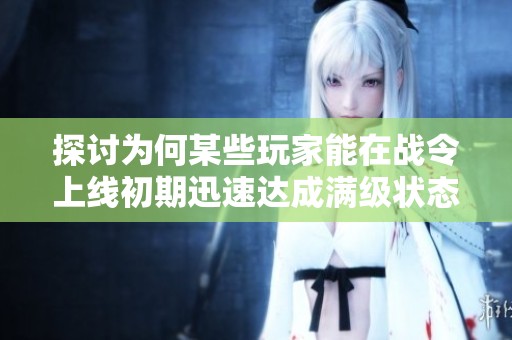 探讨为何某些玩家能在战令上线初期迅速达成满级状态