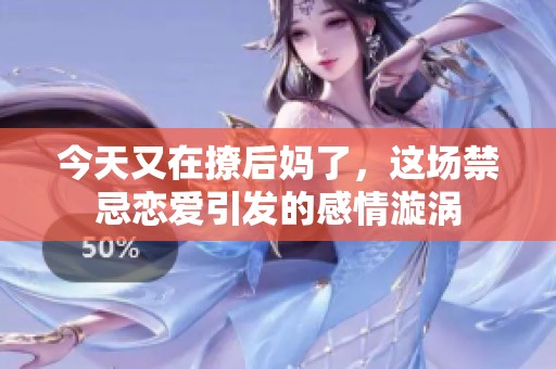 今天又在撩后妈了，这场禁忌恋爱引发的感情漩涡