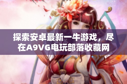 探索安卓最新一牛游戏，尽在A9VG电玩部落收藏网