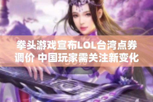 拳头游戏宣布LOL台湾点券调价 中国玩家需关注新变化