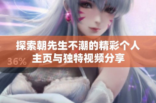 探索朝先生不潮的精彩个人主页与独特视频分享