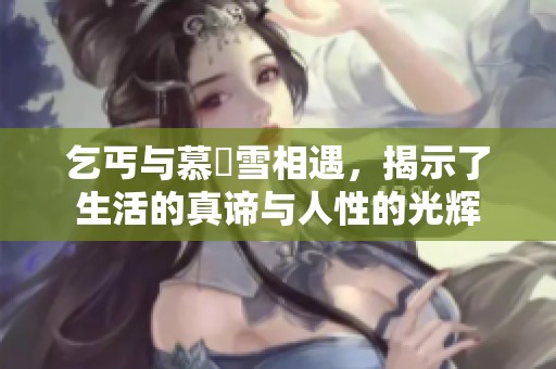 乞丐与慕葇雪相遇，揭示了生活的真谛与人性的光辉