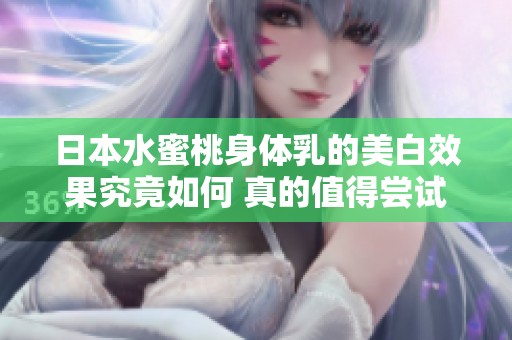 日本水蜜桃身体乳的美白效果究竟如何 真的值得尝试吗