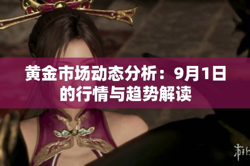 黄金市场动态分析：9月1日的行情与趋势解读