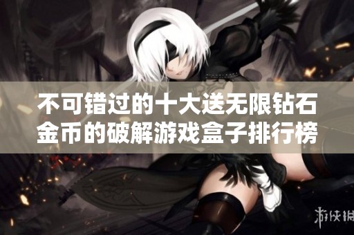 不可错过的十大送无限钻石金币的破解游戏盒子排行榜推荐