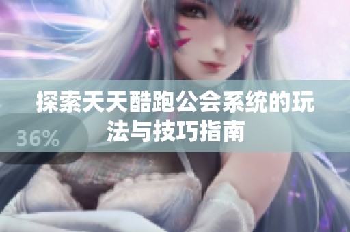 探索天天酷跑公会系统的玩法与技巧指南