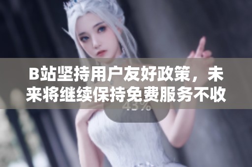 B站坚持用户友好政策，未来将继续保持免费服务不收费