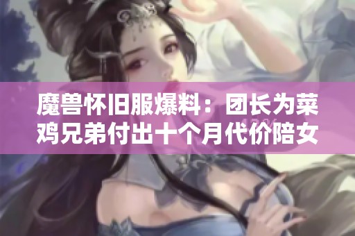 魔兽怀旧服爆料：团长为菜鸡兄弟付出十个月代价陪女高玩