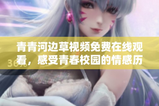 青青河边草视频免费在线观看，感受青春校园的情感历程
