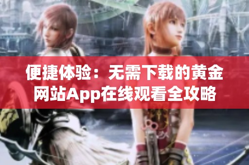 便捷体验：无需下载的黄金网站App在线观看全攻略