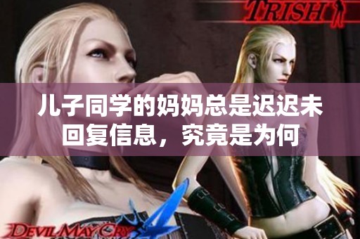 儿子同学的妈妈总是迟迟未回复信息，究竟是为何
